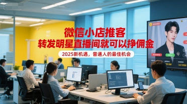 微信小店推客，转发明星直播间就可以挣佣金，2025新机遇，普通人的最佳机会跨境课程-外贸教程-精品网课-电商运营课库课堂
