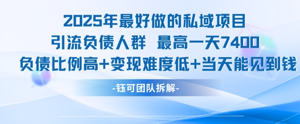 2025年最好做的私域项目，引流负债人群，最高一天变现7.4k，人群占比高，变现难度低，当天就能见到钱跨境课程-外贸教程-精品网课-电商运营课库课堂