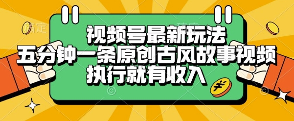 视频号最新玩法，五分钟一条原创古风故事类视频执行就有收入跨境课程-外贸教程-精品网课-电商运营课库课堂