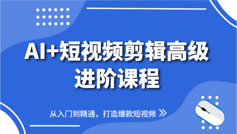 AI+短视频剪辑高级进阶课程,从入门到精通,打造爆款短视频跨境课程-外贸教程-精品网课-电商运营课库课堂