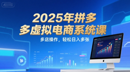 2025年拼多多虚拟电商系统课，多店操作，轻松日入多张跨境课程-外贸教程-精品网课-电商运营课库课堂