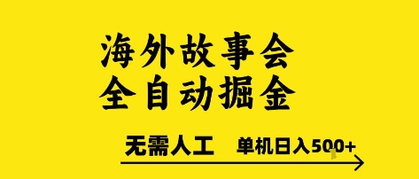 海外故事会全自动掘进，0人工，可矩阵，单机日入5张+跨境课程-外贸教程-精品网课-电商运营课库课堂