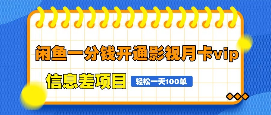 闲鱼一分钱开通影视月卡vip信息差项目，自由定价、轻松一天100单跨境课程-外贸教程-精品网课-电商运营课库课堂