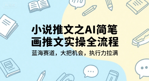 小说推文之AI简笔画推文实操全流程，蓝海赛道，大把机会，执行力拉满跨境课程-外贸教程-精品网课-电商运营课库课堂