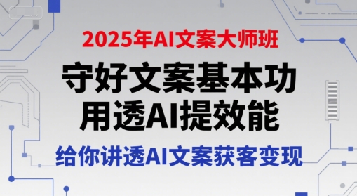 2025年AI文案大师班，守好文案基本功，用透AI提效能，给你讲透AI文案获客变现跨境课程-外贸教程-精品网课-电商运营课库课堂