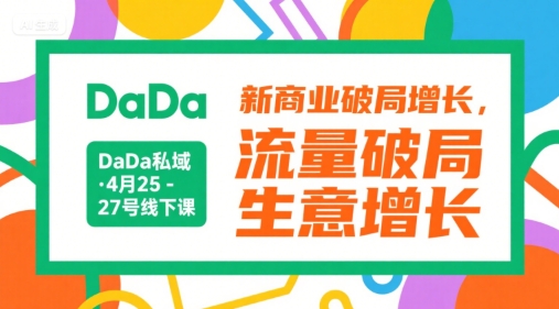 DaDa私域·4月25-27号线下课，新商业破局增长，流量破局，生意增长跨境课程-外贸教程-精品网课-电商运营课库课堂