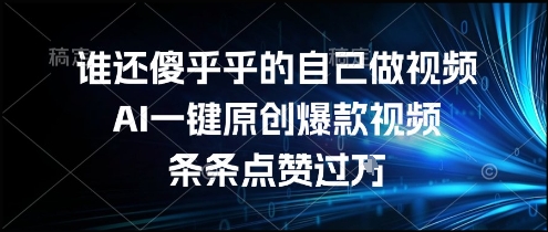 谁还傻乎乎的自己做视频？AI一键原创爆款视频，条条点赞过万，简单方便，好操作跨境课程-外贸教程-精品网课-电商运营课库课堂