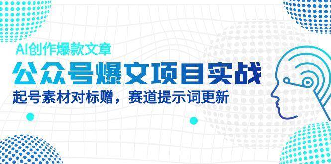 公众号爆文项目实战，AI创作爆款文章，起号素材对标赠（附赛道AI提示词）跨境课程-外贸教程-精品网课-电商运营课库课堂