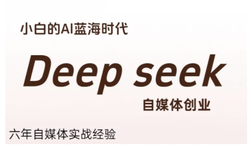 普通人利用Deepseek自媒体创业，零基础友好，小白的AI蓝海时代跨境课程-外贸教程-精品网课-电商运营课库课堂