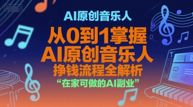 AI原创音乐人，从0到1掌握AI原创音乐人挣钱流程全解析，在家可做的AI副业跨境课程-外贸教程-精品网课-电商运营课库课堂