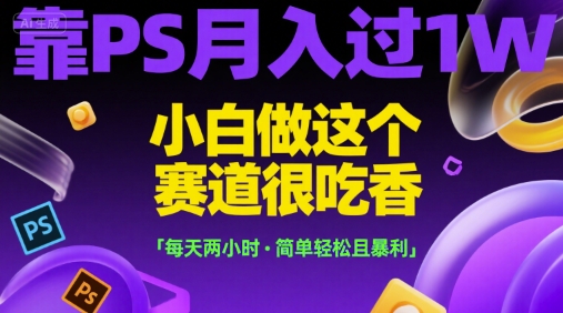 靠PS月入过1W，小白做这个赛道很吃香，每天两小时，简单轻松且暴利跨境课程-外贸教程-精品网课-电商运营课库课堂