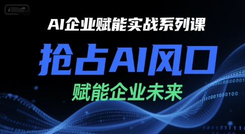 AI企业赋能实战系列课，抢占AI风口，赋能企业未来跨境课程-外贸教程-精品网课-电商运营课库课堂
