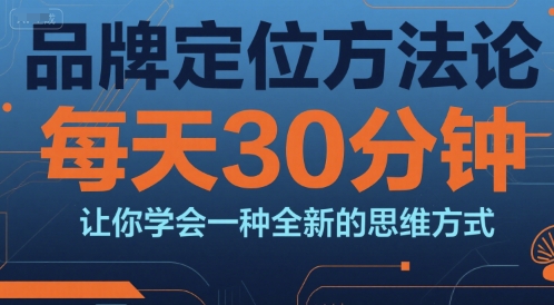 品牌定位方法论，每天30钟分让你学会一种全新的思维方式跨境课程-外贸教程-精品网课-电商运营课库课堂
