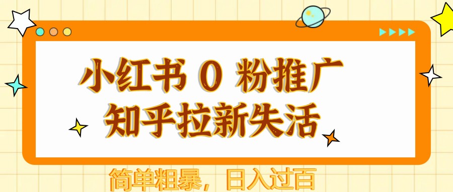 小红书 0 粉推广知乎拉新失活，简单粗暴，日入过百跨境课程-外贸教程-精品网课-电商运营课库课堂