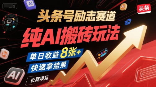 头条号励志赛道，纯AI搬砖玩法，单日收益8张+ ，快速拿结果，长期项目跨境课程-外贸教程-精品网课-电商运营课库课堂