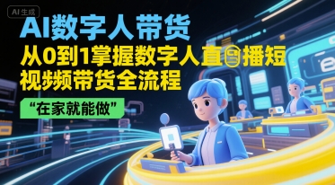 AI数字人带货，从0到1掌握数字人直播短视频带货全流程，在家就能做跨境课程-外贸教程-精品网课-电商运营课库课堂