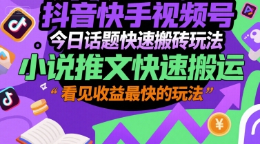 抖音快手视频号今日话题快速搬砖玩法，小说推文快速搬运，看见收益最快的玩法跨境课程-外贸教程-精品网课-电商运营课库课堂