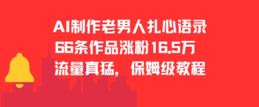 AI制作老男人扎心语录，66作品涨粉16.5w，流量真猛，保姆级教程跨境课程-外贸教程-精品网课-电商运营课库课堂