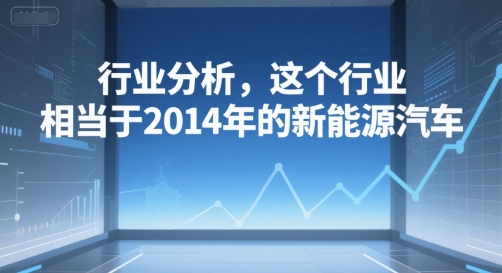 付费文章：行业分析，这个行业，相当于2014年的新能源汽车跨境课程-外贸教程-精品网课-电商运营课库课堂