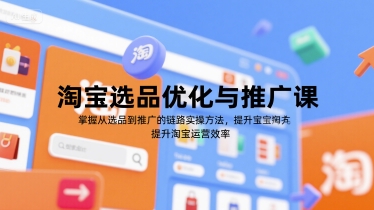 淘宝选品优化与推广课，掌握从选品到推广的全链路实操方法，提升淘宝运营效率跨境课程-外贸教程-精品网课-电商运营课库课堂
