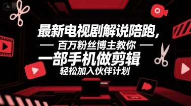 最新电视剧解说陪跑，百万粉丝博主教你一部手机做剪辑，轻松加入伙伴计划跨境课程-外贸教程-精品网课-电商运营课库课堂