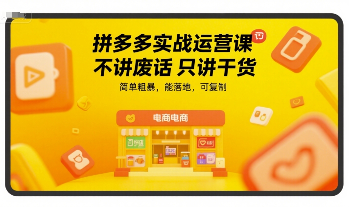 拼多多实战运营课，不讲废话只讲干货，简单粗暴，能落地，可复制跨境课程-外贸教程-精品网课-电商运营课库课堂