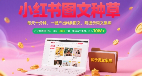 小红书图文种草，每天十分钟，一键产出N条图文， 广子多到接不完， 300-3k一条，矩阵n个账号月入几个W跨境课程-外贸教程-精品网课-电商运营课库课堂