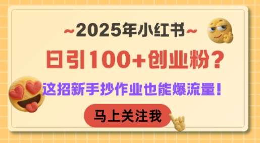 2025年小红书日引100+创业粉？这招新手抄作业也能爆流量！跨境课程-外贸教程-精品网课-电商运营课库课堂