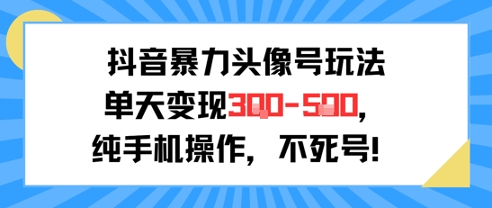 抖音暴力头像号玩法，单天变现3-5张纯手机操作，小白也能行跨境课程-外贸教程-精品网课-电商运营课库课堂