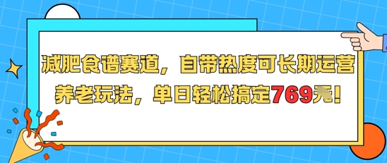 减肥食谱赛道，自带热度可长期运营，养老玩法，单日轻松搞定769跨境课程-外贸教程-精品网课-电商运营课库课堂