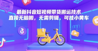 最新抖音短视频带货搬运技术，直接无脑搬，无需剪辑，可挂小黄车跨境课程-外贸教程-精品网课-电商运营课库课堂