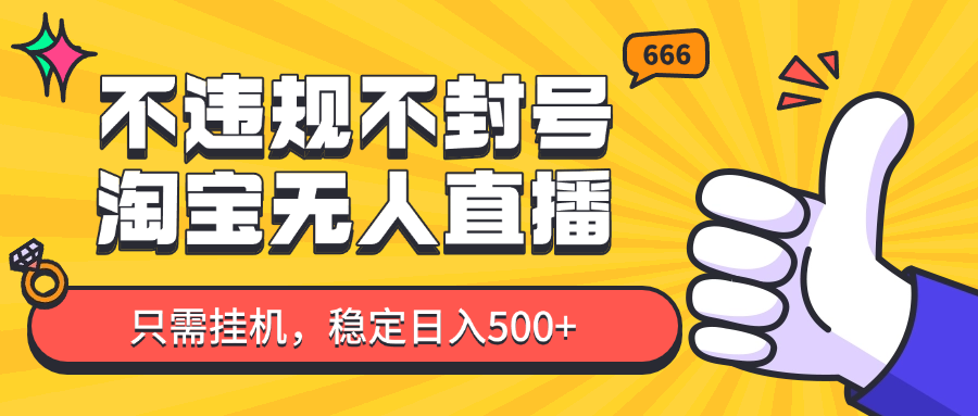 淘宝无人直播最新玩法，不违规不封号，只需挂机，稳定日入500+，新手也能当天开单！跨境课程-外贸教程-精品网课-电商运营课库课堂