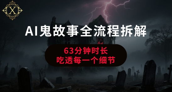AI鬼故事从0到1全流程拆解，非常详细，全是干货跨境课程-外贸教程-精品网课-电商运营课库课堂