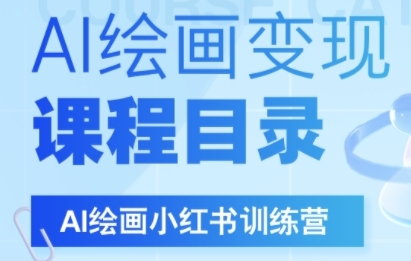 AI绘画小红书训练营，DeepSeek绘画+小红书自媒体变现全流程跨境课程-外贸教程-精品网课-电商运营课库课堂