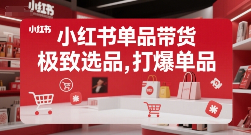 小红书单品带货，极致选品，打爆单品跨境课程-外贸教程-精品网课-电商运营课库课堂