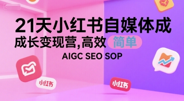 21天小红书自媒体成长变现营，高效 简单 AIGC SEO SOP跨境课程-外贸教程-精品网课-电商运营课库课堂