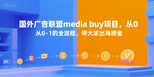 国外广告联盟media buy项目，从0-1的全流程，带大家出海捞金跨境课程-外贸教程-精品网课-电商运营课库课堂