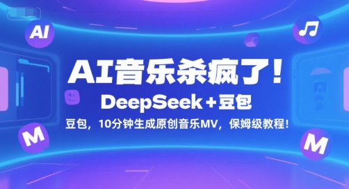 AI音乐杀疯了！DeepSeek+豆包，10分钟生成原创音乐MV，保姆级教程！跨境课程-外贸教程-精品网课-电商运营课库课堂