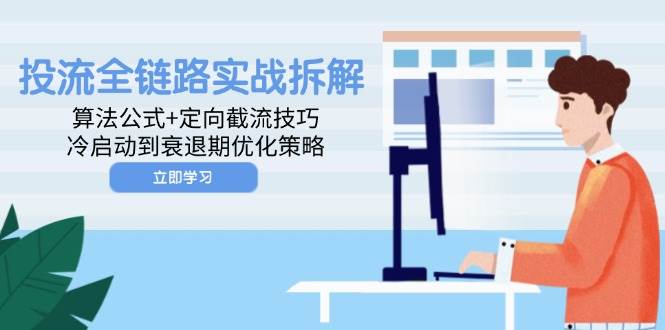 投流全链路实战拆解：算法公式+定向截流技巧，冷启动到衰退期优化策略跨境课程-外贸教程-精品网课-电商运营课库课堂