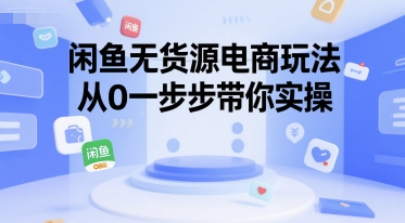 闲鱼无货源电商玩法，从0一步步带你实操跨境课程-外贸教程-精品网课-电商运营课库课堂