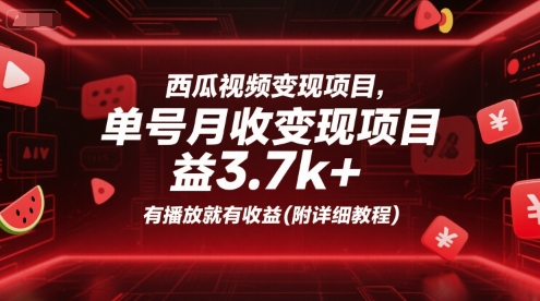 西瓜视频变现项目，单号月收益3.7k+，有播放就有收益(附详细教程)跨境课程-外贸教程-精品网课-电商运营课库课堂