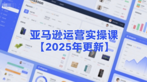 亚马逊运营实操课【2025年更新】主要内容包括亚马逊选品策略解析，选品重点方法、新品口诀必学等跨境课程-外贸教程-精品网课-电商运营课库课堂
