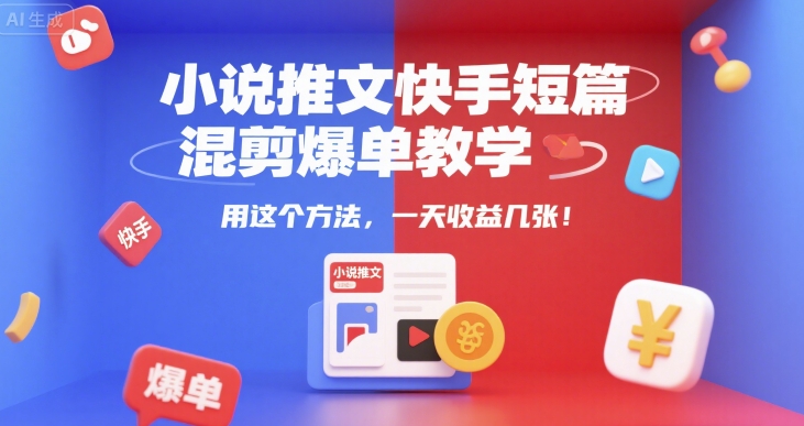 小说推文快手短篇混剪爆单教学，用这个方法，一天收益几张跨境课程-外贸教程-精品网课-电商运营课库课堂