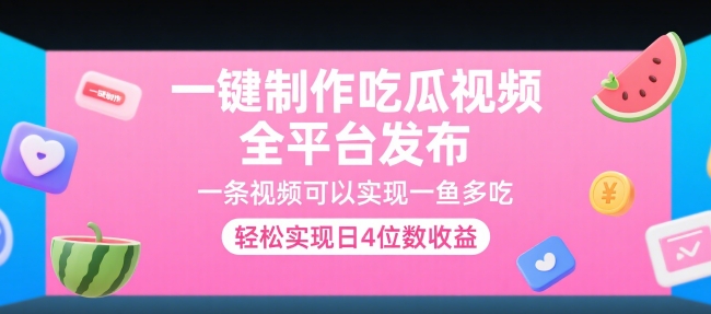 一键制作吃瓜视频，全平台发布，一条视频可以实现一鱼多吃，轻松实现日4位数收益跨境课程-外贸教程-精品网课-电商运营课库课堂