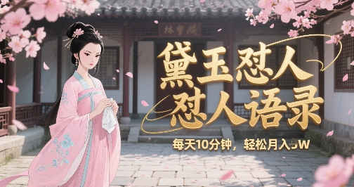 林黛玉怼人语录怼人鸡汤，AI产出图片视频文案，每天十分钟，创作者分成月收益1W+跨境课程-外贸教程-精品网课-电商运营课库课堂
