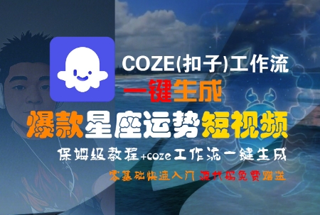 COZE(扣子)工作流一键生成爆款星座运势短视频，保姆级教程，零基础快速入门跨境课程-外贸教程-精品网课-电商运营课库课堂