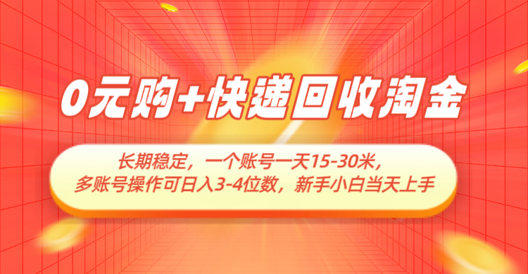 0元购+快递回收淘金，长期稳定，单号一天15-30米，多账号操作可日入3-4位数跨境课程-外贸教程-精品网课-电商运营课库课堂