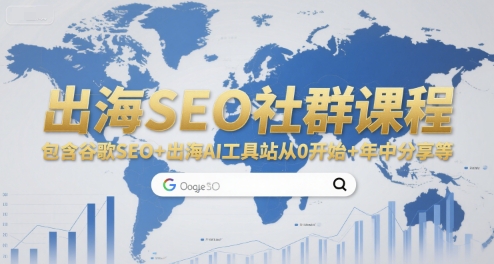 出海SEO社群课程，包含谷歌SEO+出海AI工具站从0开始+年中分享等跨境课程-外贸教程-精品网课-电商运营课库课堂