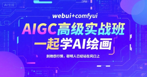 AIGC高级实战班，webui+comfyui，一起学AI绘画，别抱怨行情，聪明人已经站在风口上跨境课程-外贸教程-精品网课-电商运营课库课堂