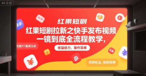 红果短剧拉新之快手发布视频一镜到底全流程教学，拉新1个最高12块，收益给力，操作简单跨境课程-外贸教程-精品网课-电商运营课库课堂